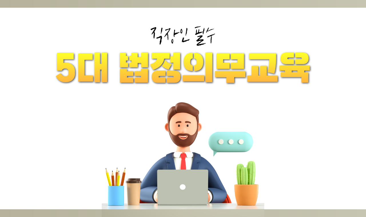 5대 법정의무교육(성희롱, 장애인 인식개선, 직장 내 괴롭힘, 퇴직연금, 개인정보)